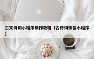老河口古文诗词小程序制作教程（古诗词微信小程序）