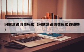 老河口网站建设收费模式（网站建设收费模式有哪些）