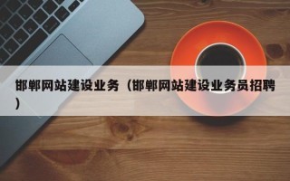 老河口邯郸网站建设业务（邯郸网站建设业务员招聘）