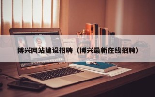 老河口博兴网站建设招聘（博兴最新在线招聘）