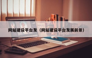 老河口网站建设平台发（网站建设平台发展前景）