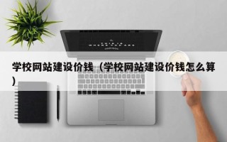 老河口学校网站建设价钱（学校网站建设价钱怎么算）