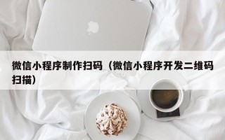 老河口微信小程序制作扫码（微信小程序开发二维码扫描）