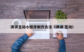 老河口演讲互动小程序制作方法（演讲 互动）