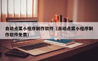老河口自动点菜小程序制作软件（自动点菜小程序制作软件免费）
